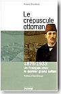 Le Cr�puscule ottoman : un fran�ais chez le dernier grand sultan (1875-1933)