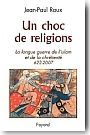 Un choc de religions. La longue guerre de l'Islam et de la Chrtient (622-2007)